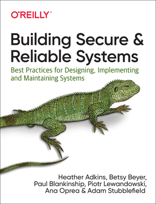 Building Secure and Reliable Systems: Best Practices for Designing, Implementing, and Maintaining Systems